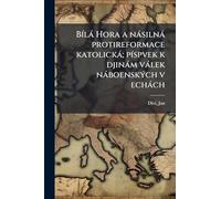 BÃ-là Hora a nàsilnà protireformace katolickà; pÃ-spvek k djinàm vàlek nàboenskÃ1/2ch v echàch