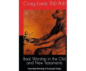 Baal Worship in the Old and New Testaments: How Baal Worship is Practiced Today