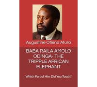 BABA RAILA AMOLO ODINGA- THE TRIPPLE AFRICAN ELEPHANT: Which Part of Him Did You Touch?