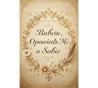 Babciu opowiedz mi o sobie: Historia dla bliskich