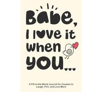 Babe, I Love It When You...: A Fill-in-the-Blank Journal for Couples to Laugh, Flirt, and Love More