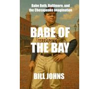 Babe of the Bay: Babe Ruth, Baltimore, and the Chesapeake Imagination