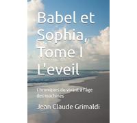 Babel et Sophia, Tome I L'eveil: Chroniques du vivant à l'âge des machines