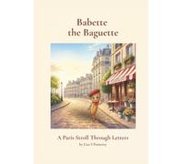 Babette the Baguette A Paris Stroll Through Letters: Early Learning Character-Driven Storybook Teaches Kids Ages 3-5 the Alphabet Through Engaging Rhyme and Whimsical Illustration