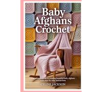 Baby Afghans crochet: The Ultimate Guide to Creating Beautiful Baby Afghans with Step-by-Step Instructions