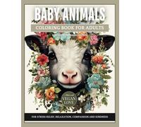 Baby Animals: A Coloring Book for Adults to Induce Stress Relief, Relaxation, Compassion, and Kindness.