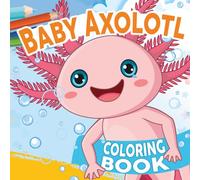 Baby Axolotl Coloring Book: Adorable Coloring Pages featuring Cute Animal Illustrations and Playful Designs for All Ages Stress Relief & Relaxation