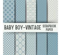 Baby Boy Vintage Scrapbook Paper: Double-Sided Decorative Scrapbooking Pages, Decoupage, DIY, Craft Papers for Junk Journals, Wrapping Paper , Card Making And More