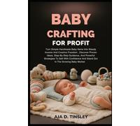 BABY CRAFTING FOR PROFIT: Turn Simple Handmade Baby Items Into Steady Income And Creative Freedom , Discover Proven Ideas, Step-By-Step Guidance, And ... And Stand Out In The Growing Baby Market