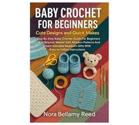 Baby Crochet For Beginners: Cute Designs And Quick Makes: Step-By-Step Baby Crochet Guide For Beginners And Beyond: Master Soft, Modern Patterns And ... Gifts With Easy-To-Follow Instructions