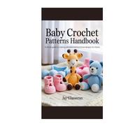 Baby Crochet Patterns Handbook: A simple guide to creating adorable and functional designs for infants