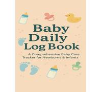 Baby Daily Log Book: A Comprehensive Baby Care Tracker for Newborns & Infants