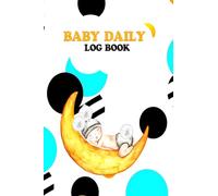 Baby Daily Log Book: Activity Tracker Diary for New Parents or Nannies/ Diary to Record Baby's Feeding, Nappy Type, Weight, Length, Head, Immunizations, Special Notes, Memories and More