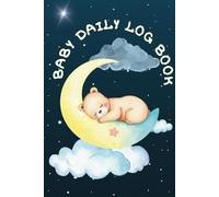 BABY DAILY LOG BOOK: JOURNAL FOR TRACKING FEEDING, SLEEPING, MOOD, ACTIVITIES, MEDS, ETC. OF THE NEWBORN