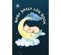BABY DAILY LOG BOOK: JOURNAL FOR TRACKING FEEDING, SLEEPING, MOOD, ACTIVITIES, MEDS, ETC. OF THE NEWBORN