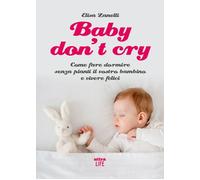 BABY DON'T CRY .COME FARE DORMIRE SENZA PIANTI IL VOSTRO BAMBINO E VIVERE FELICI