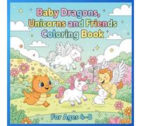 Baby Dragons, Unicorns and Friends Coloring Book: Cute Coloring Book for Ages 4-8; Fun pages for loads of enjoyment.