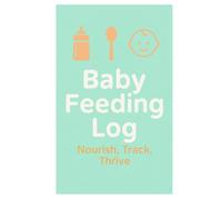 Baby Feeding Log - Nourish, Track, Thrive: Track Feeding Times, Amounts, and Baby’s Reactions Daily