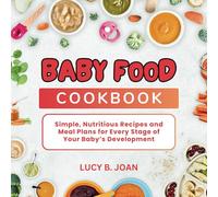 BABY FOOD COOKBOOK: Simple, Nutritious Recipes and Meal plans for every stage of your baby's development
