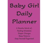 Baby Girl Planner: 6 months worth of everything baby, feeding schedules, diaper changes, sleep patterns, doctor visits, mood, get organized, makes great gift