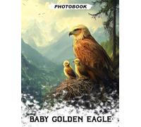 Baby Golden Eagle Photo Book: Majestic Young Eagle Images Showcasing Powerful Wingspan And Nesting Behaviors In Nature Photography