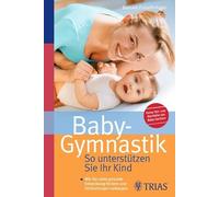 Baby-Gymnastik: So unterstützen Sie Ihr Kind: Wie Sie seine gesunde Entwicklung fördern und Fehlhaltungen vorbeugen