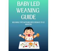 BABY LED WEANING GUIDE: WEANING TIPS WITH RECIPES FROM 6 TO 12 MONTHS