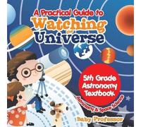Baby Professor A Practical Guide to Watching the Universe 5th Grade (Tascabile)