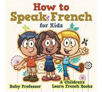 Baby Professor How to Speak French for Kids A Children's Learn Frenc (Tascabile)