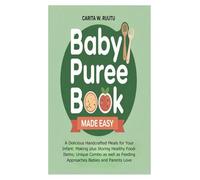 Baby Puree Book Made Easy: A Delicious Handcrafted Meals for Your Infant: Making plus Storing Healthy Food-Items; Unique Combo as well as Feeding Approaches Babies and Parents Love