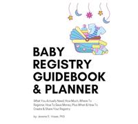 Baby Registry Guidebook & Planner: The Baby Gear You Actually Need, How Much, Where To Register, How To Save Money, Plus When & How To Create & Share Your Registry