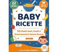 Baby Ricette: 125 Piatti Sani, Facili e Svezzamento Senza Stress da 6-12+ Mesi