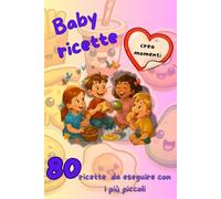 BABY RICETTE: 80 ricette da eseguire con i bambini
