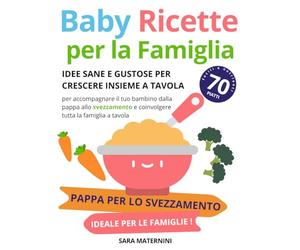 Baby Ricette per la Famiglia: Idee Sane e Gustose per Crescere Insieme a Tavola Oltre: Oltre 70 piatti facili e nutrienti per accompagnare il tuo ... e coinvolgere tutta la famiglia a tavola