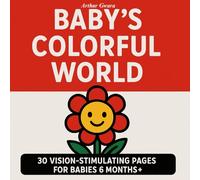 BABY’S COLORFUL WORLD: 30 VISION-STIMULATING PAGES FOR BABIES 6 MONTHS+