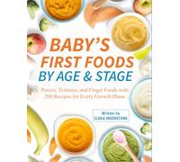 Baby’s First Foods by Age & Stage: Purees, Textures, and Finger Foods with 200 Recipes for Every Growth Phase