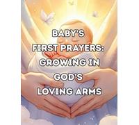 Baby’s First Prayers: Finding Comfort in God’s Loving Arms: A Christian Prayer Book for Babies, Toddlers, and Young Children
