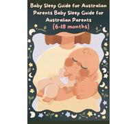 Baby Sleep Guide for Australian Parents (6-18 months): The Gentle Method to Help Your Newborn Sleep Through the Night --- From Routines to Self-Settling