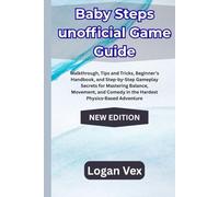 Baby Steps Game Guide: Walkthrough, Tips and Tricks, Beginner’s Handbook, and Step-by-Step Gameplay Secrets for Mastering Balance, Movement, and Comedy in the Hardest Physics-Based Adventure