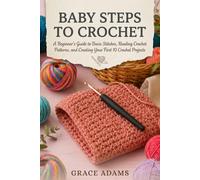 BABY STEPS TO CROCHET: A Beginner's Guide to Basic Stitches, Reading Crochet Patterns, and Creating Your First 10 Crochet Projects.