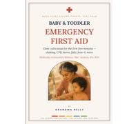 Baby & Toddler Emergency First Aid: Clear, Calm Steps for the First Five Minutes - Choking, CPR, Burns, Falls, Fever & More