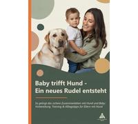 Baby trifft Hund - Ein neues Rudel entsteht: So gelingt das sichere Zusammenleben mit Hund und Baby: Vorbereitung, Training & Alltagstipps für Eltern mit Hund