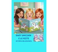 BABY UNICORN E LE FESTE: LIBRO DA COLORARE