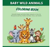 Baby Wild Animals Coloring Book: Adorable Jungle and Safari Baby Animals to Color for Relaxation and Fun. Perfect for Kids, Teens, and Adults