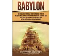 Babylon: Ein fesselnder Führer zu einem Königreich im alten Mesopotamien. Vom Akkadischen Reich über die Schlacht von Opis gegen Persien, bis zur babylonischen Mythologie und Babylons Vermächtnis