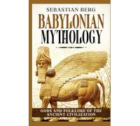 Babylonian Mythology: Gods and Folklore of the Ancient Civilization