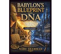BABYLON'S BLUEPRINT AND DNA: How the World’s Most Influential Ancient Empire Created the Patterns that Still Shape, Wealth, Leadership, Culture and Society Today