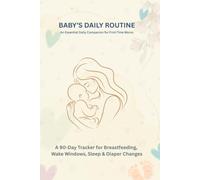 BABY'S DAILY ROUTINE: An Essential Daily Companion for First-Time Moms: A 90-Day Tracker for Breastfeeding, Wake Windows, Sleep & Diaper Changes