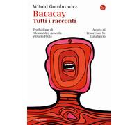 Bacacay. Tutti i racconti - Gombrowicz Witold