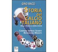 Bacci, Gino. - Storia del calcio italiano dalle origini ai giorni nostri.